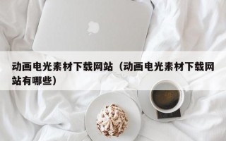 中卫动画电光素材下载网站（动画电光素材下载网站有哪些）