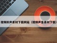 中卫视频拟声素材下载网站（视频声音素材下载）