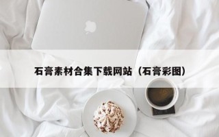中卫石膏素材合集下载网站（石膏彩图）