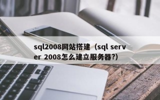 中卫sql2008网站搭建（sql server 2008怎么建立服务器?）