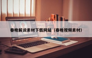 中卫春晚解说素材下载网站（春晚视频素材）