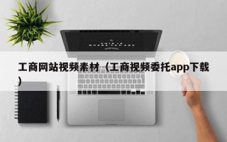 中卫工商网站视频素材（工商视频委托app下载）