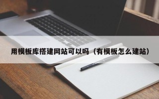 中卫用模板库搭建网站可以吗（有模板怎么建站）