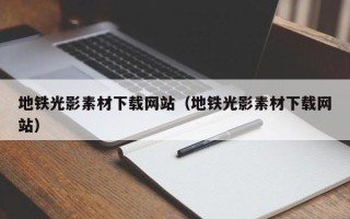 中卫地铁光影素材下载网站（地铁光影素材下载网站）