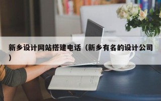 中卫新乡设计网站搭建电话（新乡有名的设计公司）