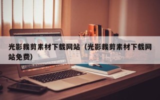 中卫光影裁剪素材下载网站（光影裁剪素材下载网站免费）