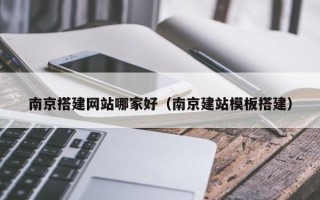 中卫南京搭建网站哪家好（南京建站模板搭建）