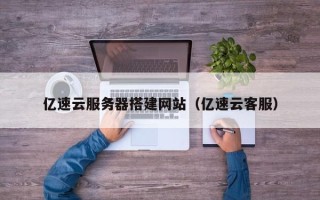 中卫亿速云服务器搭建网站（亿速云客服）