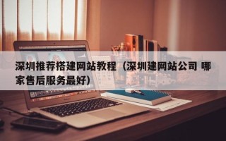 中卫深圳推荐搭建网站教程（深圳建网站公司 哪家售后服务最好）