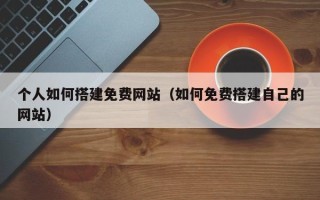 中卫个人如何搭建免费网站（如何免费搭建自己的网站）
