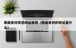 中卫原画素材灵感网站推荐（原画素材的地址是什么）
