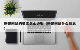 中卫搭建网站的英文怎么说呢（搭建网站什么意思）